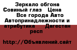 Зеркало обгона Совиный глаз › Цена ­ 2 400 - Все города Авто » Автопринадлежности и атрибутика   . Дагестан респ.